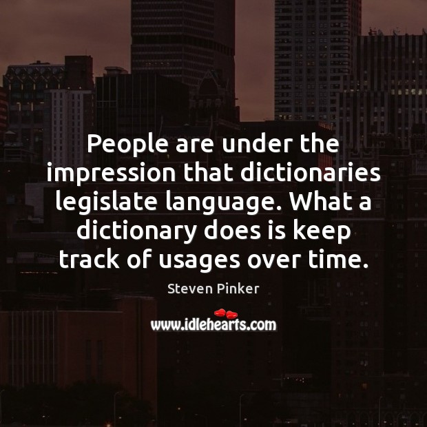 People are under the impression that dictionaries legislate language. What a dictionary 