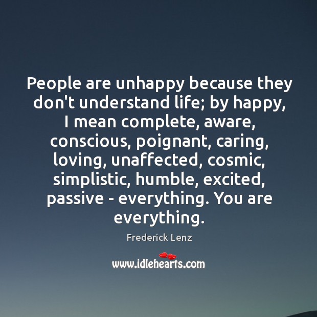 People are unhappy because they don’t understand life; by happy, I mean Frederick Lenz Picture Quote