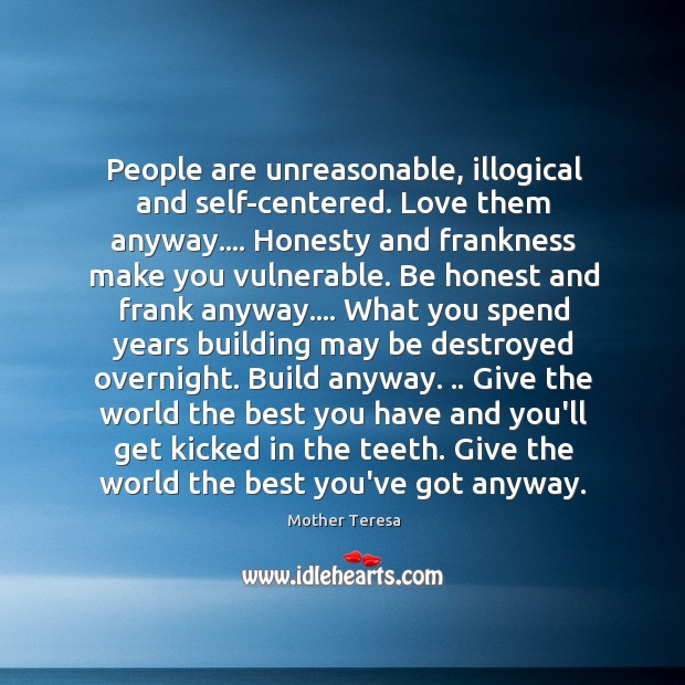 People are unreasonable, illogical and self-centered. Love them anyway…. Honesty and frankness Image