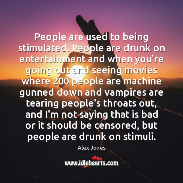 People are used to being stimulated. People are drunk on entertainment and Image