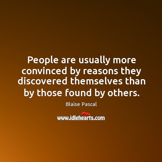 People are usually more convinced by reasons they discovered themselves than by those found by others. Blaise Pascal Picture Quote