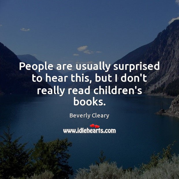 People are usually surprised to hear this, but I don’t really read children’s books. Beverly Cleary Picture Quote