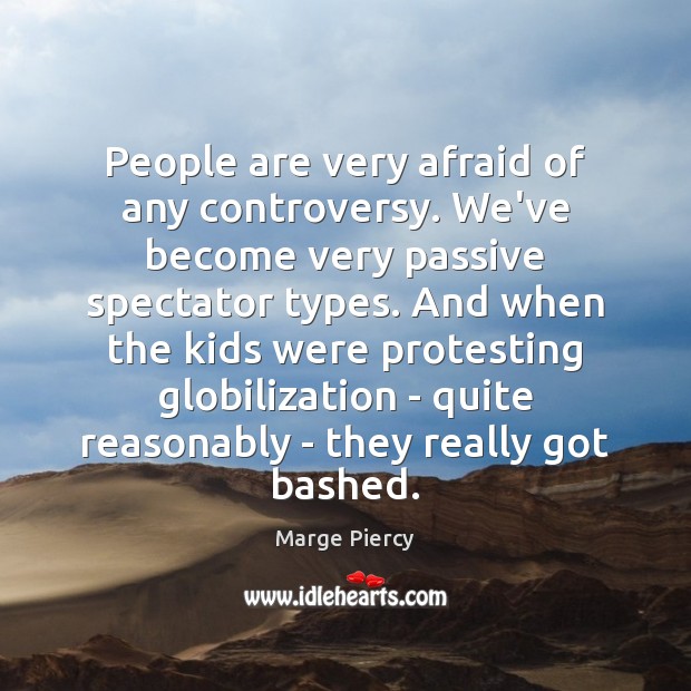 People are very afraid of any controversy. We’ve become very passive spectator Afraid Quotes Image