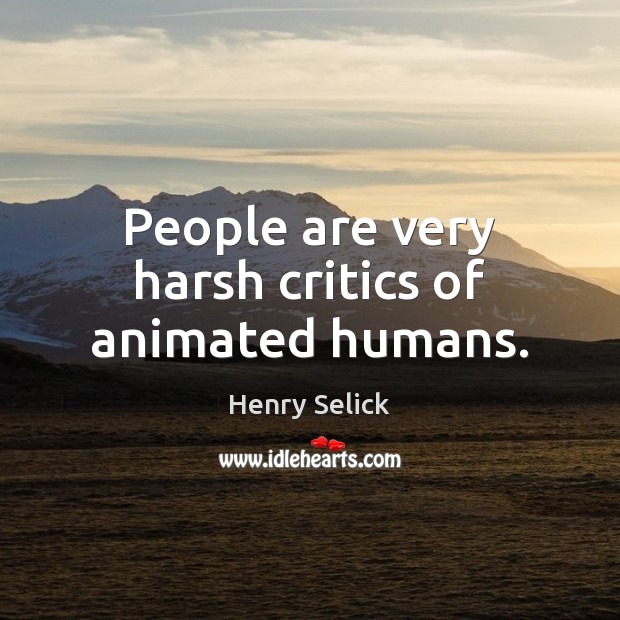 People are very harsh critics of animated humans. Henry Selick Picture Quote