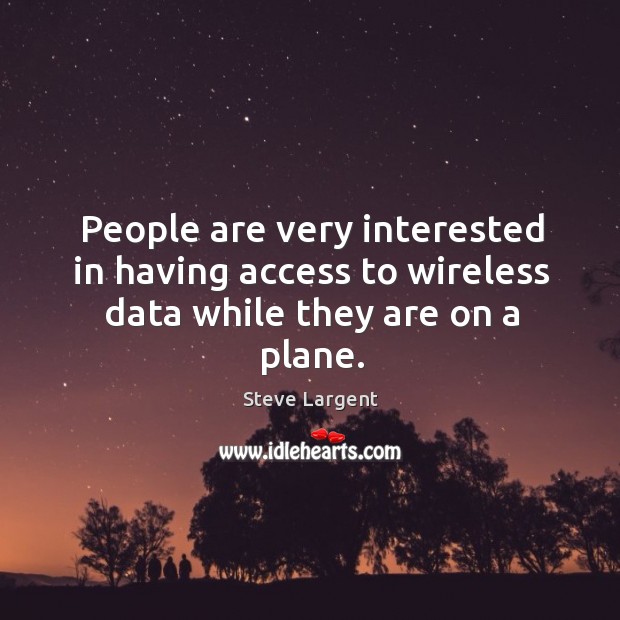 People are very interested in having access to wireless data while they are on a plane. Steve Largent Picture Quote