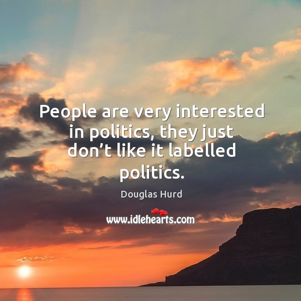 People are very interested in politics, they just don’t like it labelled politics. Image