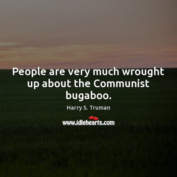 People are very much wrought up about the Communist bugaboo. Harry S. Truman Picture Quote