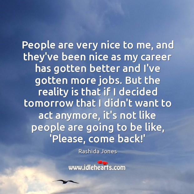 People are very nice to me, and they’ve been nice as my Image