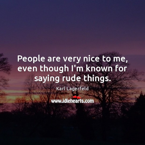 People are very nice to me, even though I’m known for saying rude things. Karl Lagerfeld Picture Quote