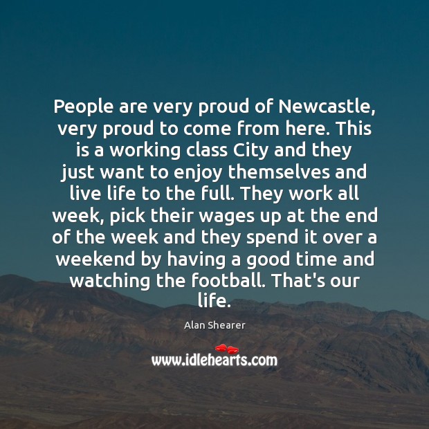 People are very proud of Newcastle, very proud to come from here. Alan Shearer Picture Quote