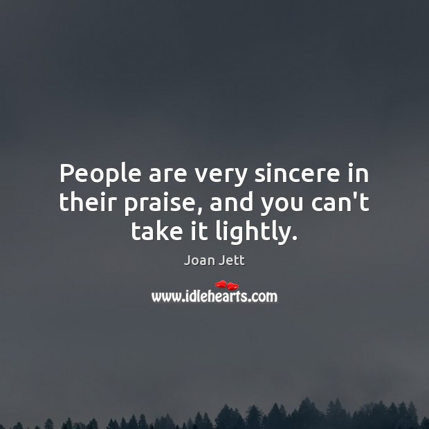 People are very sincere in their praise, and you can’t take it lightly. Image