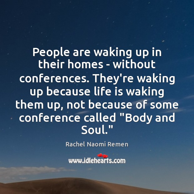 People are waking up in their homes – without conferences. They’re waking Rachel Naomi Remen Picture Quote