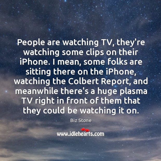 People are watching TV, they’re watching some clips on their iPhone. I Biz Stone Picture Quote