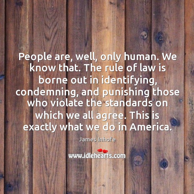 People are, well, only human. We know that. The rule of law is borne out in identifying James Inhofe Picture Quote