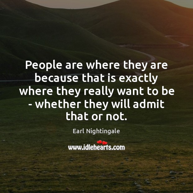 People are where they are because that is exactly where they really Earl Nightingale Picture Quote