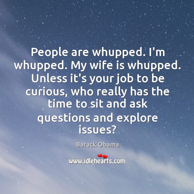 People are whupped. I’m whupped. My wife is whupped. Unless it’s your Image