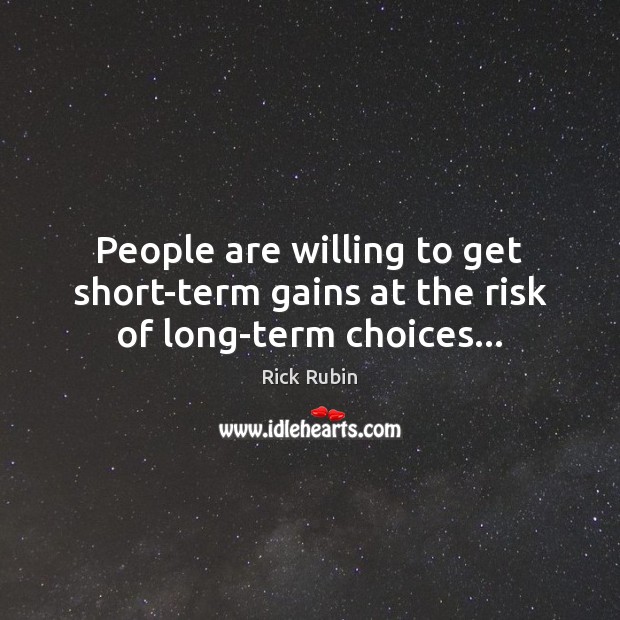 People are willing to get short-term gains at the risk of long-term choices… Rick Rubin Picture Quote
