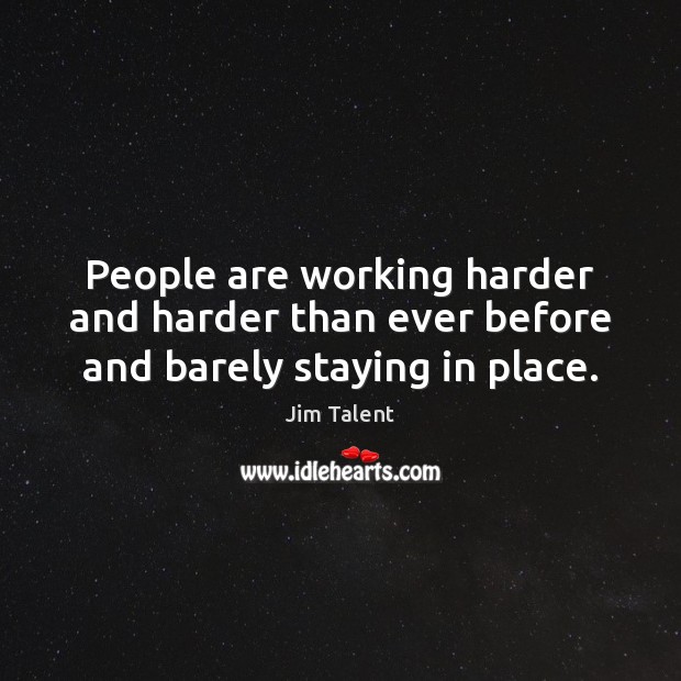 People are working harder and harder than ever before and barely staying in place. Jim Talent Picture Quote