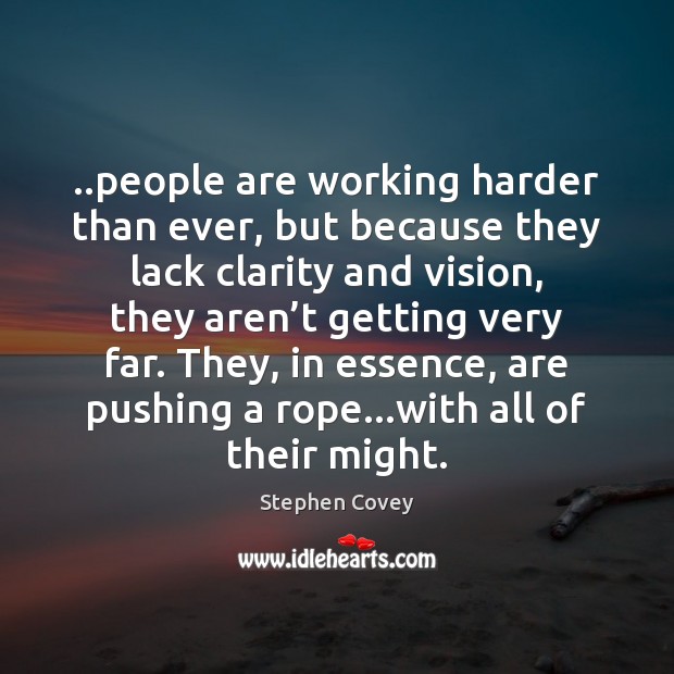 ..people are working harder than ever, but because they lack clarity and Stephen Covey Picture Quote
