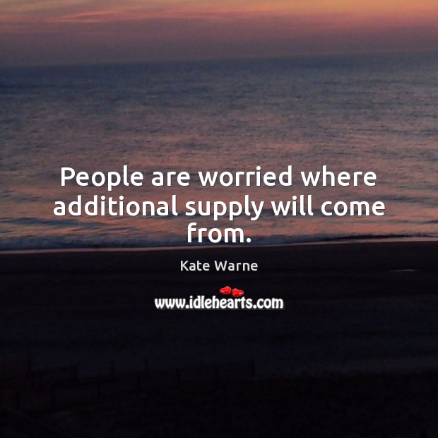People are worried where additional supply will come from. 