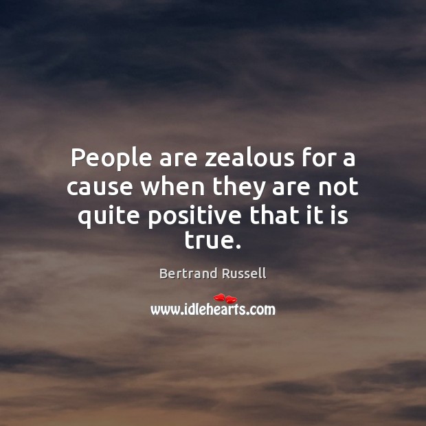 People are zealous for a cause when they are not quite positive that it is true. Bertrand Russell Picture Quote