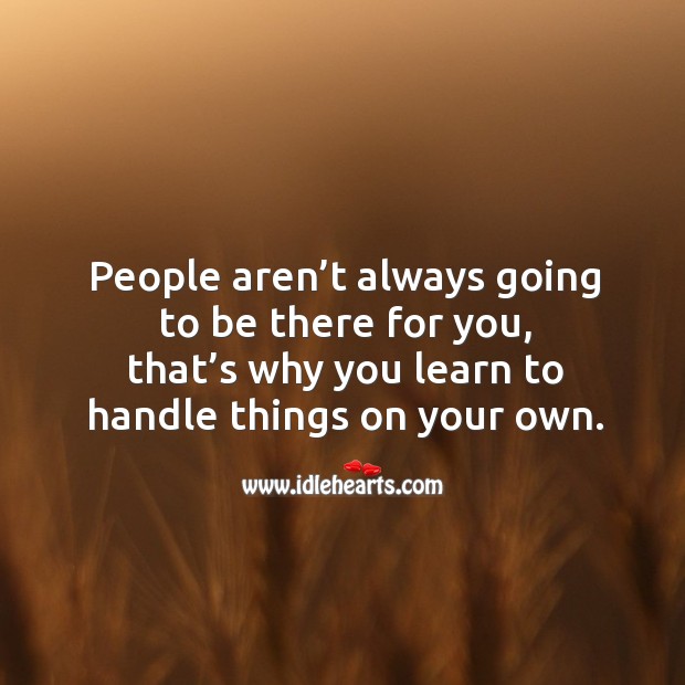 People aren’t always going to be there for you, that’s why you learn to handle things on your own. Image