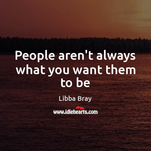 People aren’t always what you want them to be Libba Bray Picture Quote