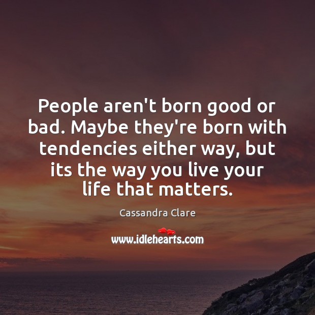 People aren’t born good or bad. Maybe they’re born with tendencies either Cassandra Clare Picture Quote