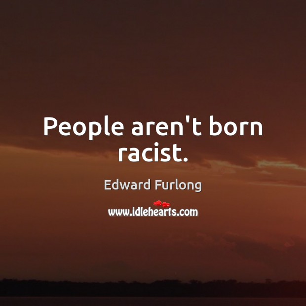 People aren’t born racist. Edward Furlong Picture Quote