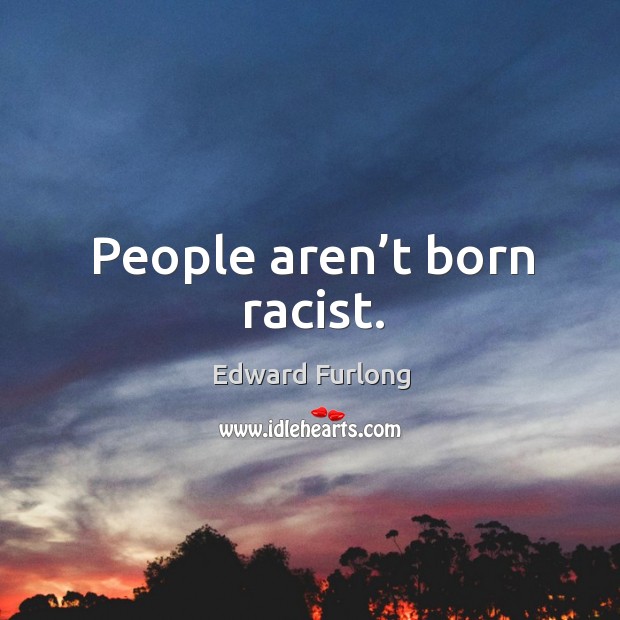 People aren’t born racist. Edward Furlong Picture Quote