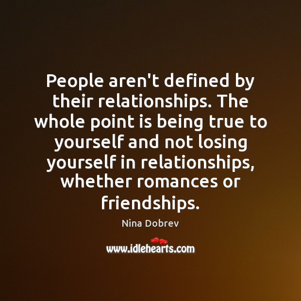 People aren’t defined by their relationships. The whole point is being true Nina Dobrev Picture Quote