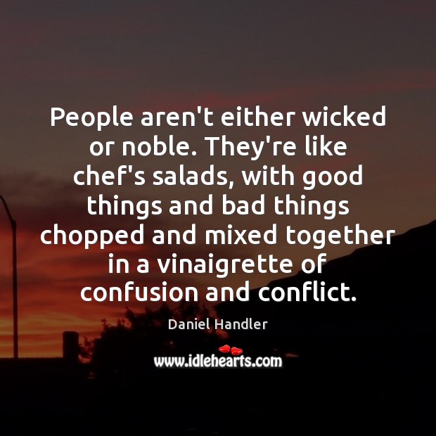 People aren’t either wicked or noble. They’re like chef’s salads, with good Daniel Handler Picture Quote