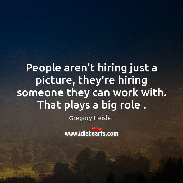 People aren’t hiring just a picture, they’re hiring someone they can work Gregory Heisler Picture Quote