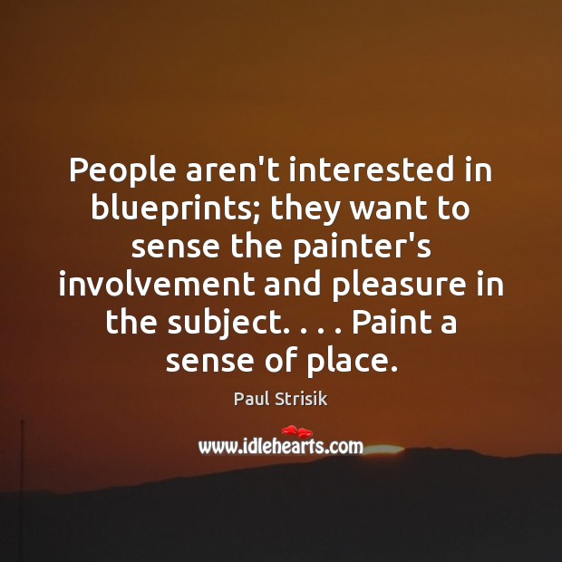 People aren’t interested in blueprints; they want to sense the painter’s involvement Paul Strisik Picture Quote