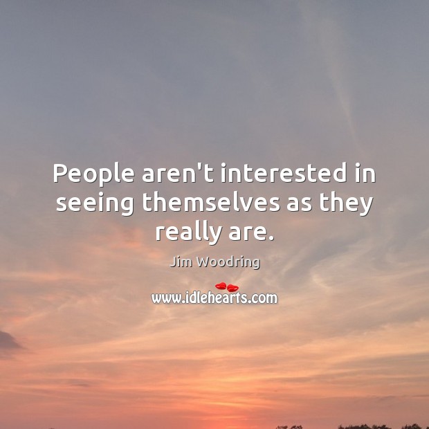 People aren’t interested in seeing themselves as they really are. Image