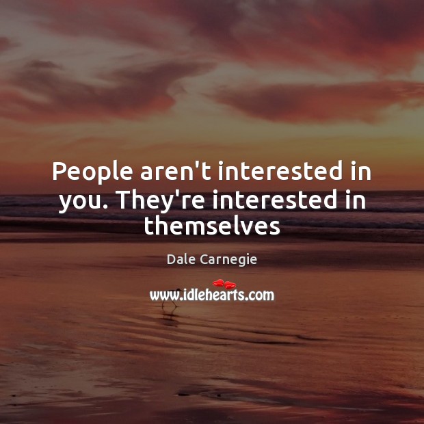 People aren’t interested in you. They’re interested in themselves Dale Carnegie Picture Quote