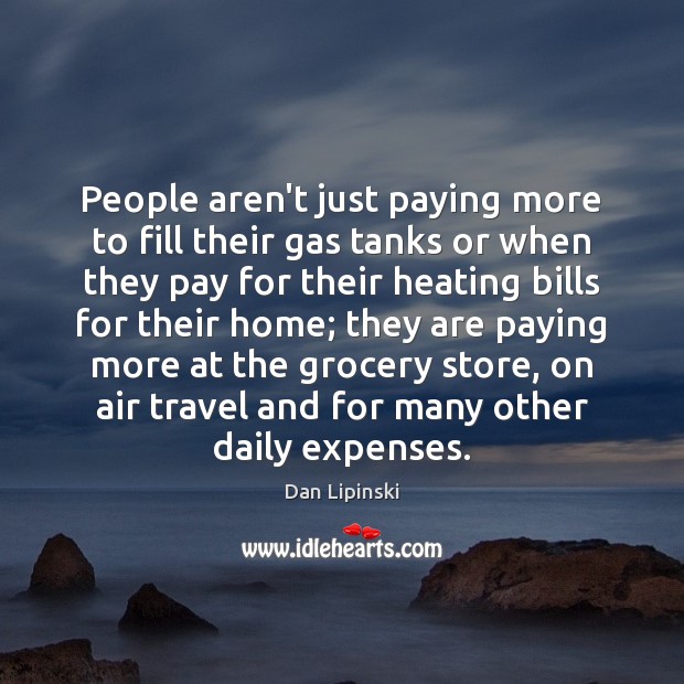 People aren’t just paying more to fill their gas tanks or when Dan Lipinski Picture Quote