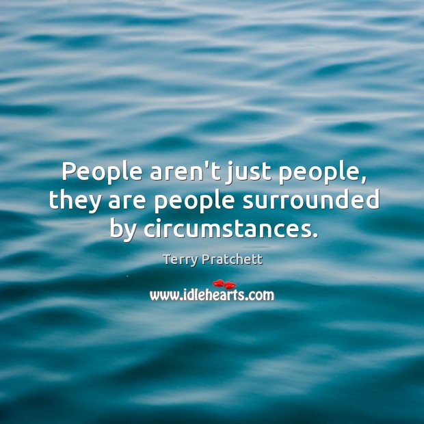 People aren’t just people, they are people surrounded by circumstances. Terry Pratchett Picture Quote