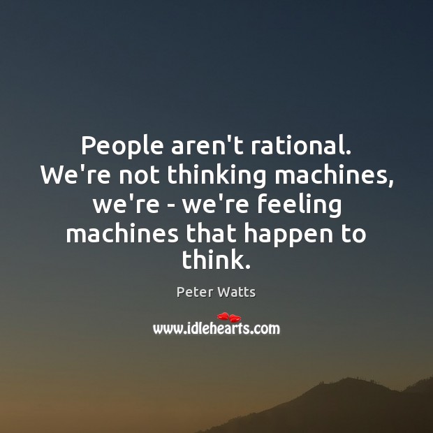 People aren’t rational. We’re not thinking machines, we’re – we’re feeling machines Image