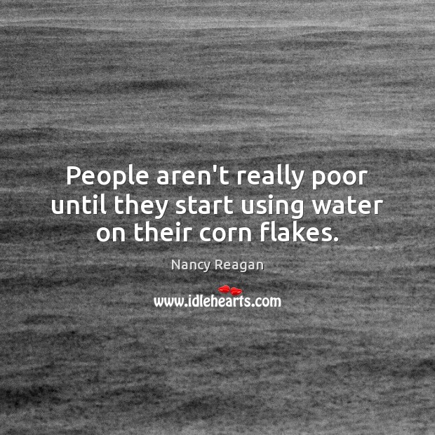 People aren’t really poor until they start using water on their corn flakes. Nancy Reagan Picture Quote
