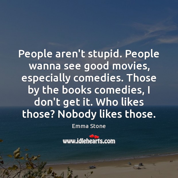People aren’t stupid. People wanna see good movies, especially comedies. Those by Emma Stone Picture Quote