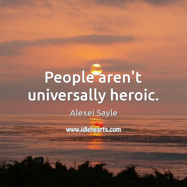 People aren’t universally heroic. Image