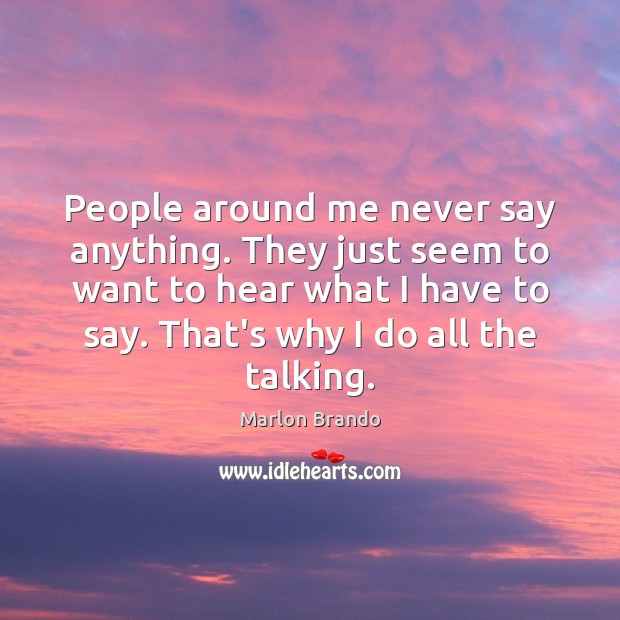 People around me never say anything. They just seem to want to Image