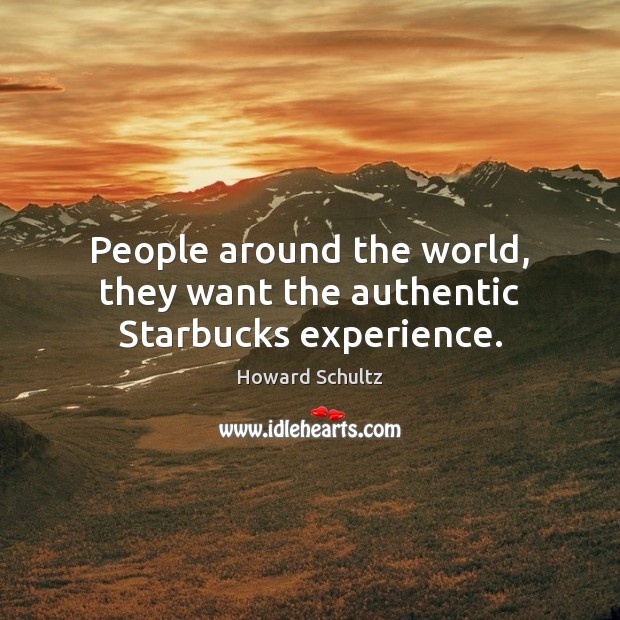 People around the world, they want the authentic Starbucks experience. Howard Schultz Picture Quote