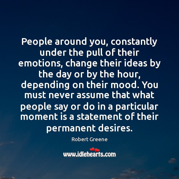 People around you, constantly under the pull of their emotions, change their Robert Greene Picture Quote