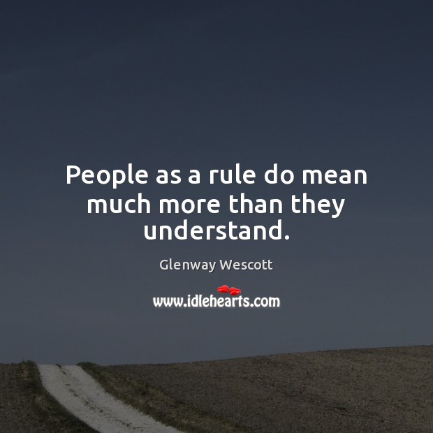 People as a rule do mean much more than they understand. Glenway Wescott Picture Quote