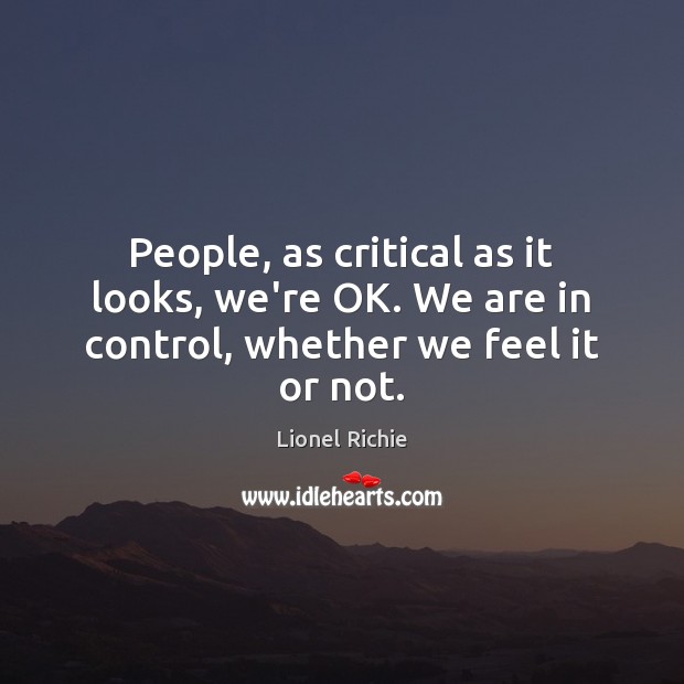 People, as critical as it looks, we’re OK. We are in control, whether we feel it or not. Image