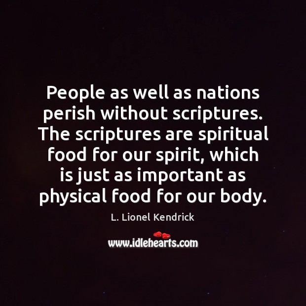 People as well as nations perish without scriptures. The scriptures are spiritual L. Lionel Kendrick Picture Quote