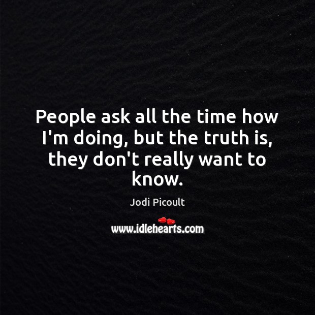 People ask all the time how I’m doing, but the truth is, they don’t really want to know. Image