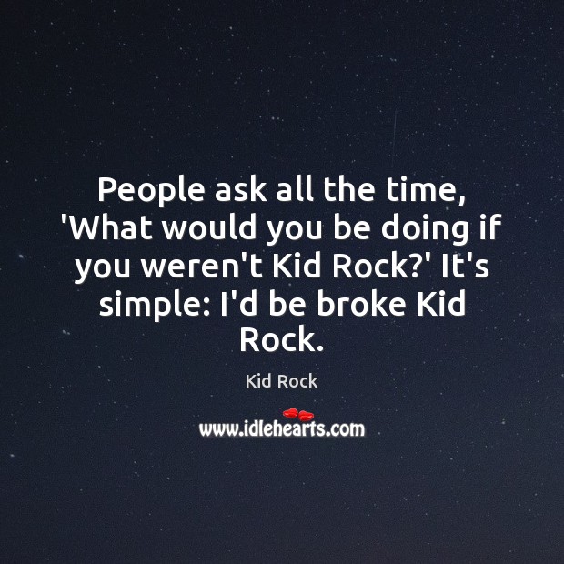 People ask all the time, ‘What would you be doing if you Kid Rock Picture Quote